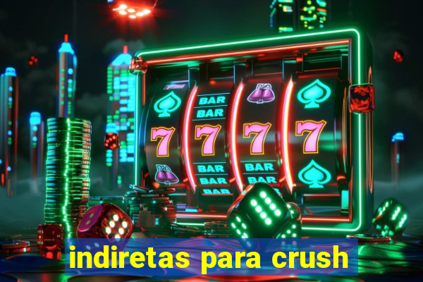 indiretas para crush